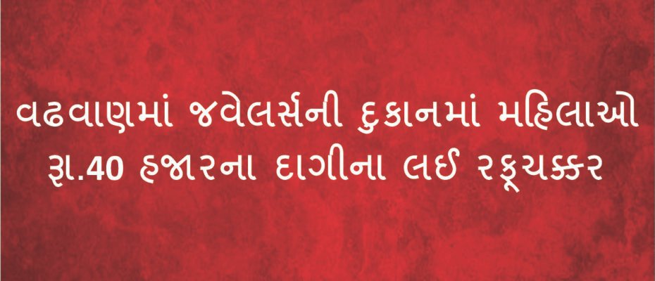 Women looted jewelers worth Rs 40,000 in a jeweler's shop in Wadhwan